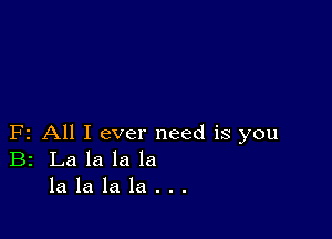 F2 All I ever need is you
B2 La la la la
la la la la . . .