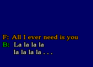 F2 All I ever need is you
B2 La la la la
la la la la . . .