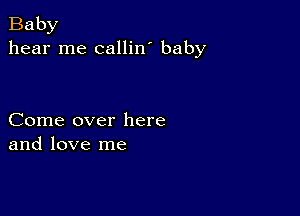 Baby
hear me callin' baby

Come over here
and love me