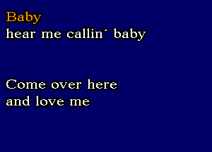 Baby
hear me callin' baby

Come over here
and love me