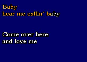 Baby
hear me callin' baby

Come over here
and love me