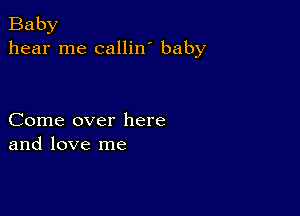 Baby
hear me callin' baby

Come over here
and love me