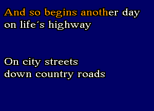 And so begins another day
on life's highway

On city streets
down country roads