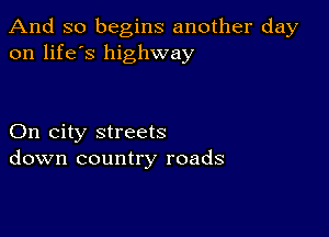 And so begins another day
on life's highway

On city streets
down country roads