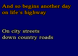 And so begins another day
on life's highway

On city streets
down country roads