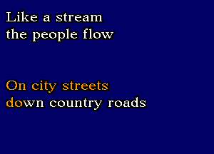 Like a stream
the people flow

On city streets
down country roads