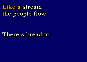 Like a stream
the people flow

There's bread to