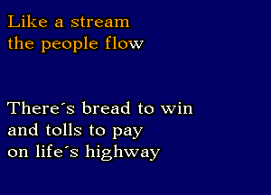 Like a stream
the people flow

There's bread to win
and tolls to pay
on life's highway