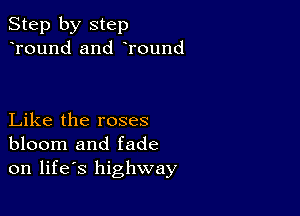 Step by step
Tound and Tound

Like the roses
bloom and fade
on life's highway