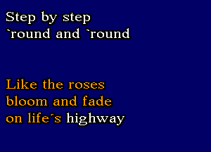 Step by step
Tound and Tound

Like the roses
bloom and fade
on life's highway