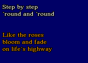 Step by step
Tound and Tound

Like the roses
bloom and fade
on life's highway