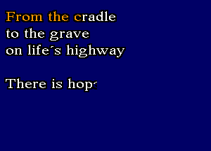 From the cradle
to the grave
on life's highway

There is holy