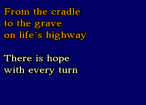 From the cradle
to the grave
on life's highway

There is hope
With every turn