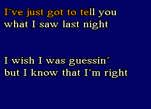 I've just got to tell you
What I saw last night

I wish I was guessinI
but I know that I'm right