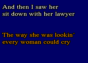 And then I saw her
sit down With her lawyer

The way she was lookin'
every woman could cry