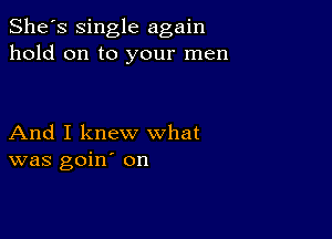 She's single again
hold on to your men

And I knew what
was goin' on