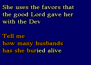 She uses the favors that
the good Lord gave her
with the Dev

Tell me

how many husbands
has she buried alive