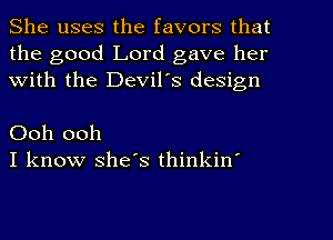 She uses the favors that
the good Lord gave her
With the Devil's design

Ooh ooh
I know she's thinkin