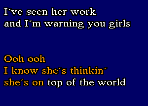 I've seen her work
and I'm warning you girls

Ooh ooh
I know She's thinkin'
She's on top of the world