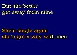 But She better
get away from mine

She's single again
she's got a way with men