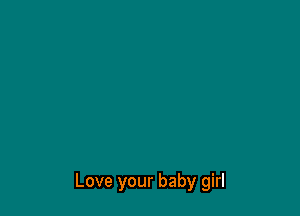 Love your baby girl