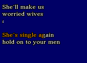 She'll make us
worried wives

She's single again
hold on to your men