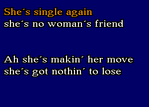 She's single again
she's no woman's friend

Ah she's makin' her move
she's got nothin' to lose