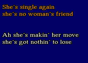 She's single again
she's no woman's friend

Ah she's makin' her move
she's got nothin' to lose