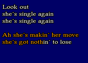 Look out
she's single again
she's single again

Ah she's makin' her move
she's got nothin' to lose