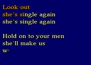 Look out
she's single again
she's single again

Hold on to your men
shell make us
VV'