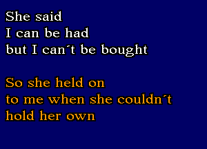 She said
I can be had
but I can't be bought

So she held on
to me when she couldn't
hold her own