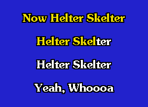 Now Helter Skelter
Helter Skelter

Helter Skelter

Yeah, Whoooa