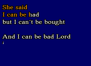 She said
I can be had
but I can't be bought

And I can be bad Lord