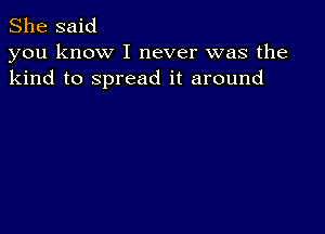 She said
you know I never was the
kind to spread it around