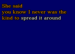 She said
you know I never was the
kind to spread it around