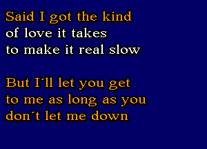 Said I got the kind
of love it takes
to make it real slow

But I'll let you get
to me as long as you
don't let me down