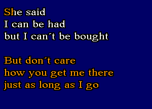 She said
I can be had
but I can't be bought

But don't care
how you get me there
just as long as I go