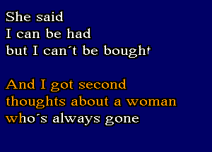 She said
I can be had
but I can't be bought

And I got second
thoughts about a woman
th3 always gone