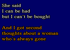 She said
I can be had
but I can't be bought

And I got second
thoughts about a woman
th3 always gone