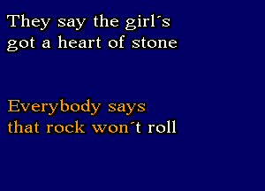 They say the girl's
got a heart of stone

Everybody says
that rock won't roll