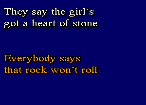 They say the girl's
got a heart of stone

Everybody says
that rock won't roll