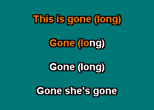 This is gone (long)

Gone (long)
Gone (long)

Gone she's gone