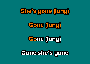 She's gone (long)

Gone (long)
Gone (long)

Gone she's gone