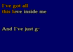 I've got all
this love inside me

And I've just g'