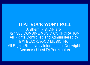 THAT ROCK WON'T ROLL

J. Sherrill- B. DiPiero
1986 COMBINE MUSIC CORPORATION
All Rights Controlled and Administered by
EMI BLACKWOOD MUSIC INC.
All Rights Reserved I International Copyright
Secured I Used By Permission