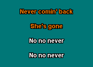 Never comin' back

She's gone

No no never

No no never