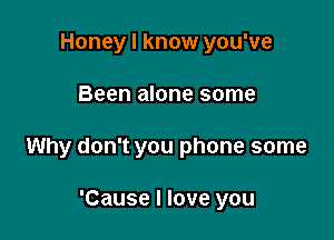 Honey I know you've

Been alone some

Why don't you phone some

'Cause I love you