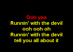 Ooh yea
Runnin' with the devil

ooh ooh oh
Runnin' with the devil
tell you all about it