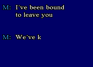 M2 I've been bound
to leave you

M2 XVe've k