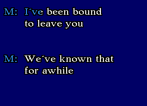 M2 I've been bound
to leave you

M2 XVe've known that
for awhile